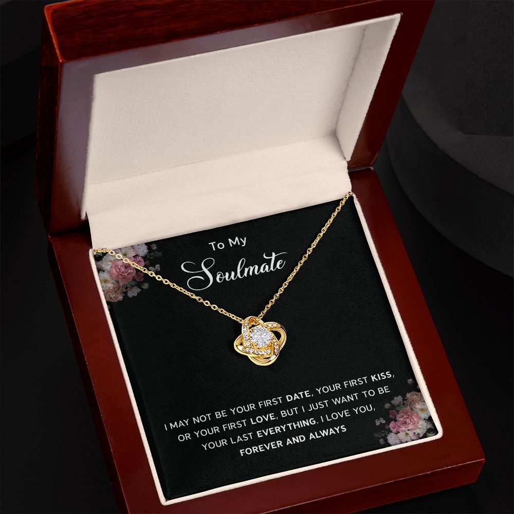 TO my soulmate - I may not be your first date or kiss, I Love You forever and always
