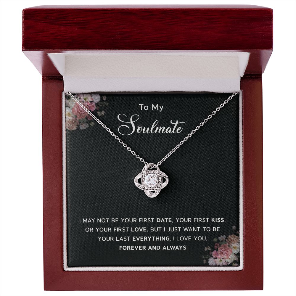 TO my soulmate - I may not be your first date or kiss, I Love You forever and always